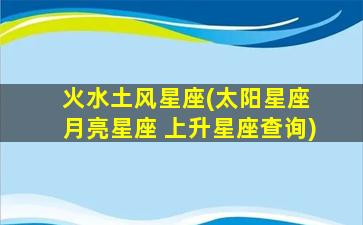 火水土风星座(太阳星座 月亮星座 上升星座查询)
